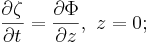 \frac{\partial\zeta}{\partial t} = \frac{\partial\Phi}{\partial z} , \ z=0;