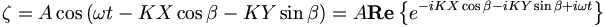 \zeta = A \cos \left( \omega t - K X \cos \beta - K Y \sin \beta \right) =
A \mathbf{Re} \left \{ e^{- i K X \cos \beta - i K Y \sin \beta + i \omega t} \right \}