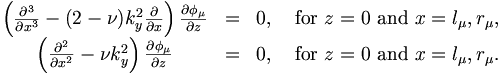 
\begin{matrix}
{
\left(\frac{\partial^3}{\partial x^3} - (2 - \nu)k_y^2\frac{\partial}{\partial x}\right)\frac{\partial\phi_\mu}{\partial z} }
&=&0, & \mbox{ for } z = 0 \mbox{ and } x = l_\mu,r_\mu,\\
{
\left(\frac{\partial^2}{\partial x^2} - \nu k_y^2\right)\frac{\partial\phi_\mu}{\partial z}  }
&=&0, & \mbox{ for } z = 0 \mbox{ and } x = l_\mu,r_\mu.
\end{matrix} 
