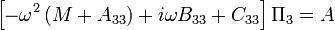  
\left[ -\omega^2 \left( M + A_{33} \right) + i\omega B_{33} + C_{33} \right] \Pi_3 = A 
