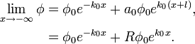 
\begin{align}
\lim\limits_{x\rightarrow -\infty }\phi  &= \phi_0 e^{-k_{0}x} + a_0 \phi_0 e^{k_0 (x+l)} ,\\
 &=  \phi_0 e^{-k_{0}x} +R\phi_0 e^{k_{0}x}. \\
\end{align}
