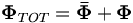  \mathbf{\Phi}_{TOT} = \mathbf{\bar{\Phi}} + \mathbf{\Phi} \,