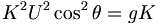 K^2 U^2 \cos^2 \theta = g K \,