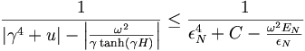 
\frac{1}{\left|  \gamma^{4}+u\right|  -\left|  \frac{\omega^{2}}{\gamma
\tanh\left(  \gamma H\right)  }\right|  }\leq\frac{1}{\epsilon_{N}^{4}
+C-\frac{\omega^{2}E_{N}}{\epsilon_{N}}}
