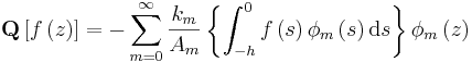 
\mathbf{Q} \left[f\left( z\right) \right]=
-\sum_{m=0}^{\infty } \frac{k_{m}}{A_m} \left\{ \int_{-h}^{0} f\left( s\right) \phi
_{m}\left( s\right) \mathrm{d}s \right\} \phi _{m}\left( z\right) 
