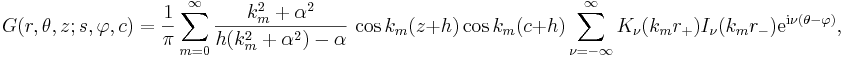 
G(r,\theta,z;s,\varphi,c)=  \frac{1}{\pi} \sum_{m=0}^{\infty}
\frac{k_m^2+\alpha ^2}{h(k_m^2+\alpha ^2)-\alpha }\, \cos k_m(z+h) \cos
k_m(c+h) \sum_{\nu=-\infty}^{\infty} K_\nu(k_m r_+) I_\nu(k_m r_-) \mathrm{e}^{\mathrm{i}\nu
(\theta - \varphi)},
