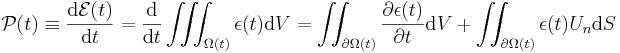 \mathcal{P}(t) \equiv \frac{\mathrm{d}\mathcal{E}(t)}{\mathrm{d}t} = \frac{\mathrm{d}}{\mathrm{d}t} \iiint_{\Omega(t)} \epsilon(t) \mathrm{d}V
= \iint_{\partial\Omega(t)}
\frac{\partial \epsilon(t)}{\partial t} \mathrm{d}V + \iint_{\partial\Omega(t)} \epsilon(t) U_n \mathrm{d} S