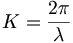 K=\frac{2\pi}{\lambda}\,