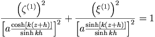  \frac{ \left(\zeta^{(1)} \right)^2}{\left[a\frac{\cosh[k(z+h)]}{\sinh kh} \right]^2} + \frac{\left(\xi^{(1)}\right)^2}{\left[a\frac{\sinh[k(z+h)]}{\sinh kh} \right]^2} = 1
