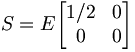  S= E \begin{bmatrix} 1/2 & 0 \\ 0 & 0 \end{bmatrix} 