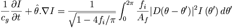 
\frac{1}{c_g}\frac{\partial I}{\partial t}+\hat{\theta}.\nabla I
=\frac{1}{\sqrt{1-4f_{i}/\pi}}
\int_{0}^{2\pi}\frac{f_{i}}{A_{f}}|D(\theta-\theta^{\prime
})|^{2}I\left(  \theta^{\prime}\right)  d\theta^{\prime}
