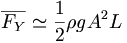  \overline{F_Y} \simeq \frac{1}{2} \rho g A^2 L \, 