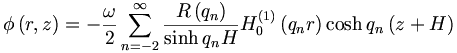 
\phi\left(  r,z\right)  =-\frac{\omega}{2}\sum_{n=-2}^{\infty}
\frac{R\left(  q_n\right)  }{\sinh q_nH}H_{0}^{\left(  1\right)  }\left(
q_nr\right)  \cosh q_n\left(  z+H\right)
