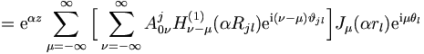 
= \mathrm{e}^{\alpha z} \sum_{\mu = -\infty}^{\infty} \Big[ \sum_{\nu = -
\infty}^{\infty} A_{0\nu}^j H_{\nu - \mu}^{(1)} (\alpha R_{jl}) \mathrm{e}^{\mathrm{i}
(\nu-\mu) \vartheta_{jl}} \Big] J_\mu (\alpha r_l) \mathrm{e}^{\mathrm{i}\mu \theta_l}
