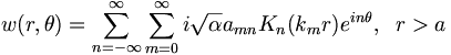 
w(r,\theta)=\sum_{n=-\infty}^{\infty}\sum_{m=0}^{\infty}i\sqrt{\alpha}
a_{mn}K_{n}(k_{m}r)e^{i n\theta},\;\;r>a
