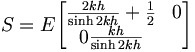  S = E \begin{bmatrix} \frac{2kh}{\sinh 2kh} + \frac{1}{2} & 0 \\ 0 \frac{kh}{\sinh 2kh} \end{bmatrix} 