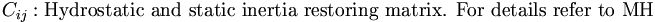 C_{ij}: \mbox{Hydrostatic and static inertia restoring matrix. For details refer to MH} \,