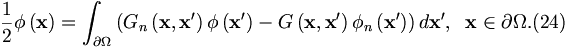 
\frac{1}{2}\phi \left( \mathbf{x}\right) =\int_{\partial \Omega }\left(
G_{n}\left( \mathbf{x},\mathbf{x}^{\prime }\right) \phi \left( \mathbf{x}
^{\prime }\right) -G\left( \mathbf{x},\mathbf{x}^{\prime }\right) \phi
_{n}\left( \mathbf{x}^{\prime }\right) \right) d\mathbf{x}^{\prime },\;\;
\mathbf{x}\in \partial \Omega .  (24)
