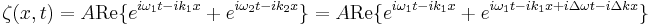 \zeta(x,t) = A \mathrm{Re} \{ e^{i\omega_1 t - i k_1 x} + e^{i\omega_2 t - i k_2 x} \}
= A \mathrm{Re} \{ e^{i\omega_1 t - i k_1 x} + e^{i\omega_1 t - i k_1 x + i \Delta\omega t - i \Delta k x} \}