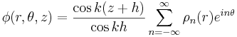 
\phi(r,\theta,z)=\frac{\cos k(z+h)}{\cos kh}\sum_{n=-\infty}^{\infty}\rho_{n}(r)e^{i n \theta}
