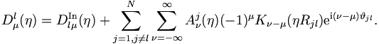 
D_{\mu}^l(\eta) = D_{l\mu}^{\mathrm{In}}(\eta) +
\sum_{j=1,j \neq  l}^{N} \sum_{\nu =
-\infty}^{\infty} A_{\nu}^j (\eta) (-1)^\mu K_{\nu - \mu}  (\eta
R_{jl}) \mathrm{e}^{\mathrm{i}(\nu - \mu) \vartheta_{jl}}.
