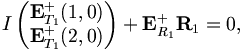 
\begin{matrix}
I \left(
\begin{matrix}
{\mathbf E}^{+}_{T_1}(1,0)\\ 
{\mathbf E}^{+}_{T_1}(2,0)
\end{matrix}
\right)
+ {\mathbf E}^{+}_{R_1} {\mathbf R}_1 = 0,\\
\end{matrix}
