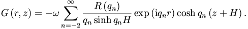 
G\left(  r,z\right)  = -\omega\sum_{n=-2}^{\infty}
\frac{R\left(  q_n\right)  }{q_n\sinh q_nH}\exp\left(  \mathrm{i}q_nr\right)
\cosh q_n\left(  z+H\right)  .
