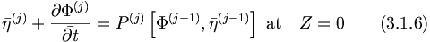  \bar{\eta}^{(j)} + \frac{\partial{\Phi}^{(j)}}{\bar{\partial{t}}} = P^{(j)} \left[ \Phi^{(j-1)}, {\bar{\eta}}^{(j-1)} \right] \ \mbox{at} \quad Z = 0 \qquad (3.1.6) 