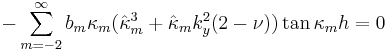 
-\sum_{m=-2}^{\infty}b_{m}\kappa_m (\hat{\kappa}_m^3+\hat{\kappa}_m k_y^2(2-\nu))\tan \kappa_m h=0
