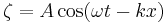 \zeta = A \cos (\omega t - k x) \,