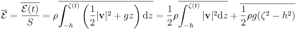 \overline{\mathcal{E}} = \overline{\frac{\mathcal{E}(t)}{S}} = \rho \overline{ \int_{-h}^{\zeta(t)} \left( \frac{1}{2} |\mathbf{v}|^2 + gz \right) \mathrm{d}z} = \frac{1}{2} \rho \overline{ \int_{-h}^{\zeta(t)} |\mathbf{v}|^2 \mathrm{d}z} + \overline{ \frac{1}{2} \rho g ( \zeta^2 - h^2 ) }