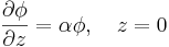 \frac{\partial \phi}{\partial z} = \alpha \phi , \quad
z=0
