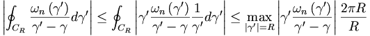 
\left|  \oint_{C_{R}}\frac{\omega_{n}\left(  \gamma^{\prime}\right)  }
{\gamma^{\prime}-\gamma}d\gamma^{\prime}\right|  \leq\oint_{C_{R}}\left|
\gamma^{\prime}\frac{\omega_{n}\left(  \gamma^{\prime}\right)  }
{\gamma^{\prime}-\gamma}\frac{1}{\gamma^{\prime}}d\gamma^{\prime}\right|
\leq\max_{\left|  \gamma^{\prime}\right|  =R}\left|  \gamma^{\prime}
\frac{\omega_{n}\left(  \gamma^{\prime}\right)  }{\gamma^{\prime}-\gamma
}\right|  \frac{2\pi R}{R}
