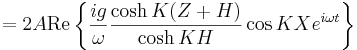 = 2 A \mathrm{Re} \left \{ \frac{ig}{\omega} \frac{\cosh K (Z+H)}{\cosh KH} \cos K X e^{i\omega t} \right \}
