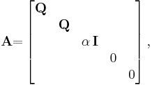 
\mathbf{A}\mathbb{=}\left[ 
\begin{matrix}
\mathbf{Q} &  &  &  &   \\ 
  & \mathbf{Q} &   &  \\ 
  &    & \alpha \,\mathbf{I} &  \\ 
  &    &  &  0  &   \\
  &    &  &     & 0
\end{matrix}
\right] ,  
