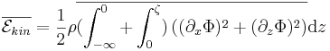 \overline{\mathcal{E}_{kin}} = \frac{1}{2} \rho \overline{ ( \int_{-\infty}^0 + \int_0^\zeta )
\left( (\partial_x\Phi)^2 + (\partial_z\Phi)^2 \right) } \mathrm{d}z