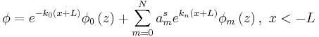 
\phi = e^{-k_0 (x+L)}\phi_{0}\left(  z\right) + \sum_{m=0}^{N}
a_{m}^{s} e^{k_n (x+L)}\phi_{m}\left(  z\right),\,\,x<-L
