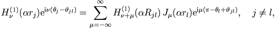  
H_\nu^{(1)}(\alpha r_j) \mathrm{e}^{\mathrm{i}\nu (\theta_j - \vartheta_{jl})} =
\sum_{\mu = - \infty}^{\infty} H^{(1)}_{\nu + \mu} (\alpha R_{jl}) \,
J_\mu (\alpha r_l) \mathrm{e}^{\mathrm{i}\mu (\pi - \theta_l + \vartheta_{jl})},
\quad j \neq l,
