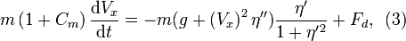 
m\left(  1+C_{m}\right)  \frac{\mathrm{d}V_{x}}{\mathrm{d}t}=-m(g+\left(  V_{x}\right)  ^{2}
\eta^{\prime\prime})\frac{\eta^{\prime}}{1+\eta^{\prime}{}^{2}} + F_d,\,\,\,(3)
