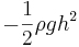  -\frac{1}{2} \rho g h^2 \, 
