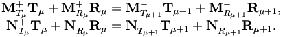 
\begin{matrix}
{\mathbf M}^{+}_{T_\mu} {\mathbf T}_\mu +{\mathbf M}^{+}_{R_\mu} {\mathbf R}_\mu  
={\mathbf M}^{-}_{T_{\mu+1}} {\mathbf T}_{\mu+1} 
 + {\mathbf M}^{-}_{ R_{\mu+1}} {\mathbf R}_{\mu+1}, \\
{\mathbf N}^{+}_{T_\mu} {\mathbf T}_\mu + {\mathbf N}^{+}_{R_\mu}  {\mathbf R}_\mu 
={\mathbf N}^{-}_{T_{\mu+1}}  {\mathbf T}_{\mu +1} 
+{\mathbf N}^{-}_{ R_{\mu +1}}  {\mathbf R}_{\mu +1}.
\end{matrix}
