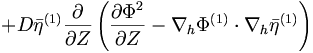  +D {\bar{\eta}}^{(1)} \frac{\partial}{\partial{Z}} \left( \frac{\partial\Phi^2}{\partial{Z}} - \nabla_h \Phi^{(1)} \cdot \nabla_h {\bar{\eta}}^{(1)} \right) 