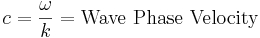 c= \frac{\omega}{k} = \mbox{Wave Phase Velocity}