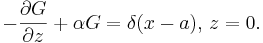 
 -\frac{\partial G}{\partial z} + \alpha G = \delta(x-a),\,z=0.
