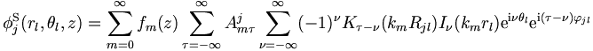 
\phi_j^{\mathrm{S}} (r_l,\theta_l,z) 
= \sum_{m=0}^\infty f_m(z) \sum_{\tau = -
\infty}^{\infty} A_{m\tau}^j \sum_{\nu = -\infty}^{\infty}
(-1)^\nu K_{\tau-\nu} (k_m  R_{jl}) I_\nu (k_m r_l) \mathrm{e}^{\mathrm{i}\nu
\theta_l} \mathrm{e}^{\mathrm{i}(\tau-\nu) \varphi_{jl}} 
