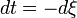 dt = -d \xi \,