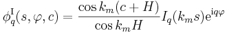 
\phi_q^{\mathrm{I}}(s,\varphi,c) = \frac{\cos k_m(c+H)}{\cos k_m H} I_q
(k_m s) \mathrm{e}^{\mathrm{i}q \varphi}
