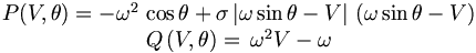 
\begin{matrix}
P(V,\theta)=-\omega^{2}\,\cos{\theta}+\sigma\left\vert \omega\sin{\theta
}-V\right\vert \,\left(  \omega\sin{\theta}-V\right)  \\
Q\left(  V,\theta\right)  =\,\omega^{2}V-\omega
\end{matrix}
