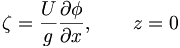 \zeta = \frac{U}{g} \frac{\partial\phi}{\partial x}, \qquad z=0