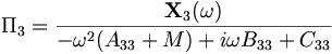 \Pi_3 = \frac{\mathbf{X}_3(\omega)}{-\omega^2(A_{33} + M) + i\omega B_{33} +C_{33} }